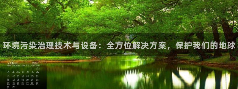 凯发k8国际首页登录|环境污染治理技术与设备：全方位解决方案，保护我们的地球