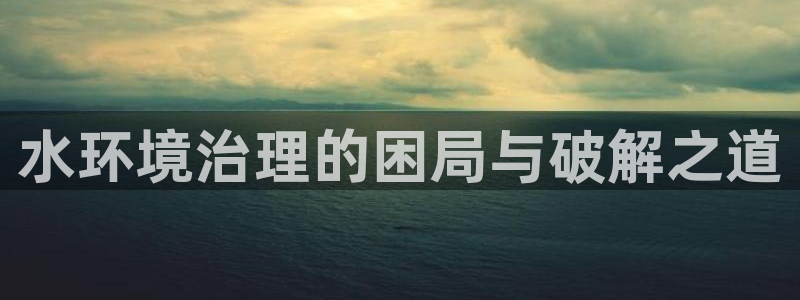 凯发k8娱乐官网手机端|水环境治理的困局